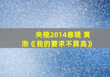 央视2014春晚 黄渤《我的要求不算高》